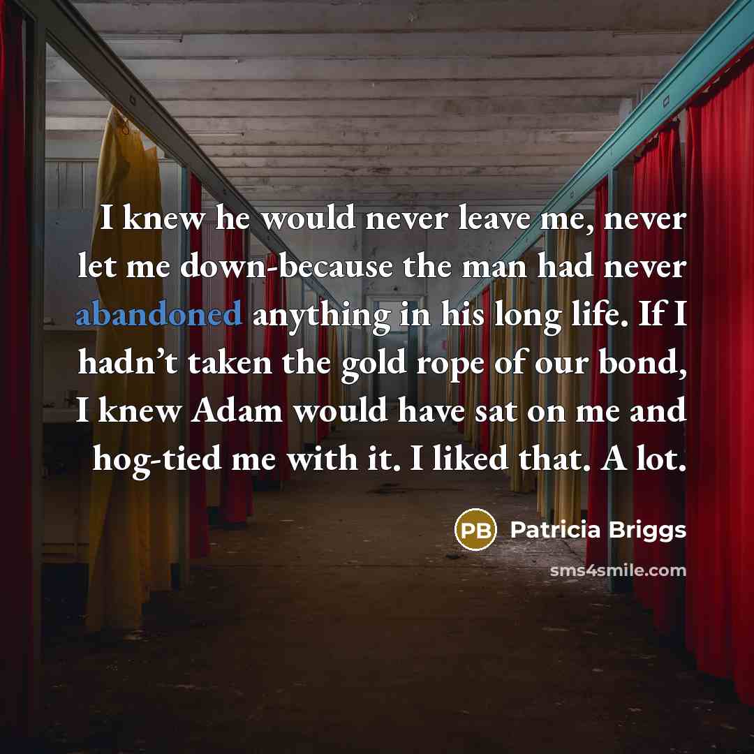 “I knew he would never leave me, never let me…” quote by Patricia Briggs