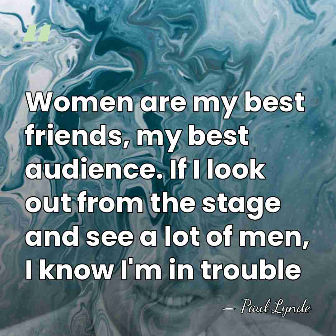 Women are my best friends, my best audience. If I look out&hellip; - Paul Lynde