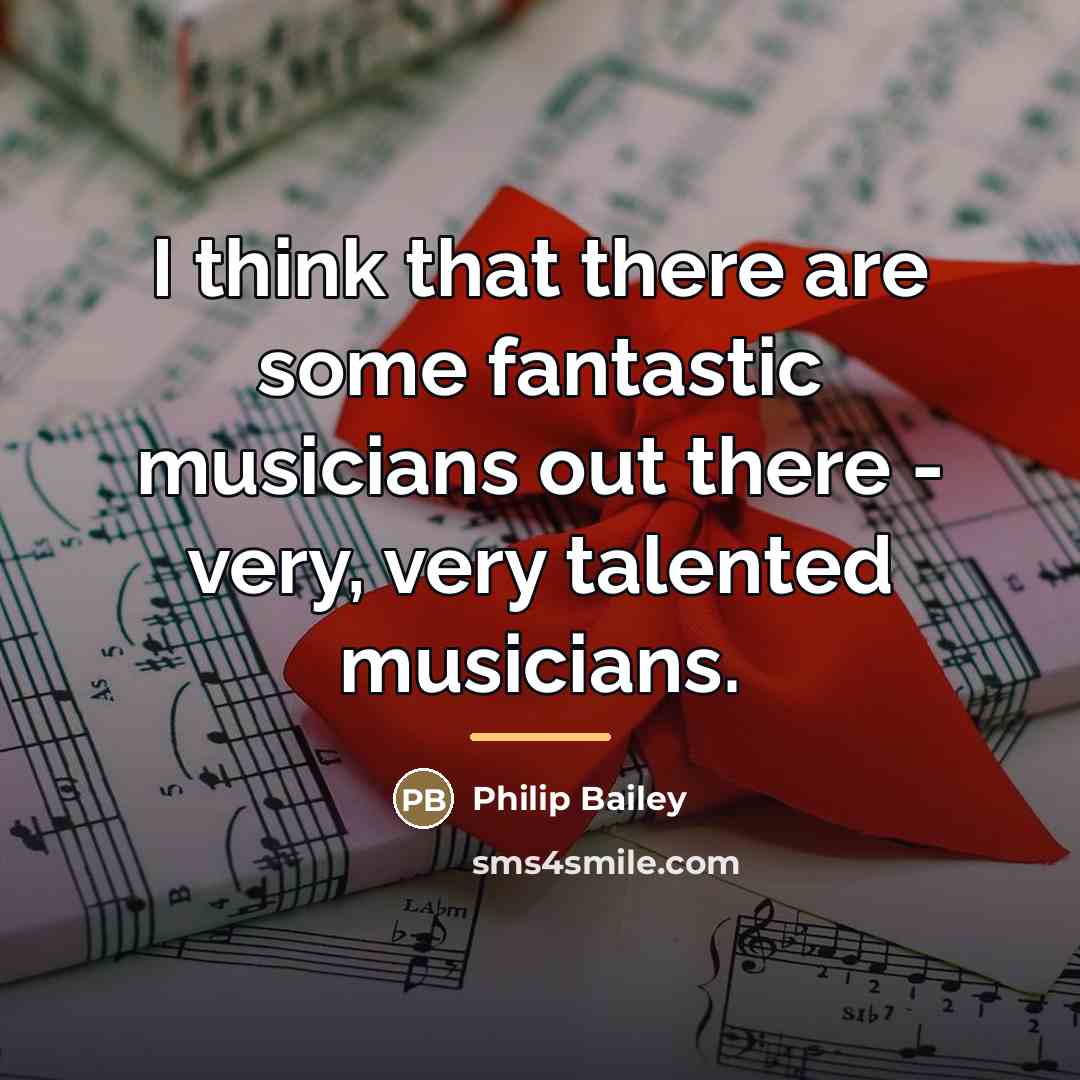 “I think that there are some fantastic musicians out there…” quote by Philip Bailey