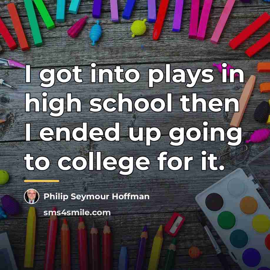 “I got into plays in high school then I ended…” quote by Philip Seymour Hoffman