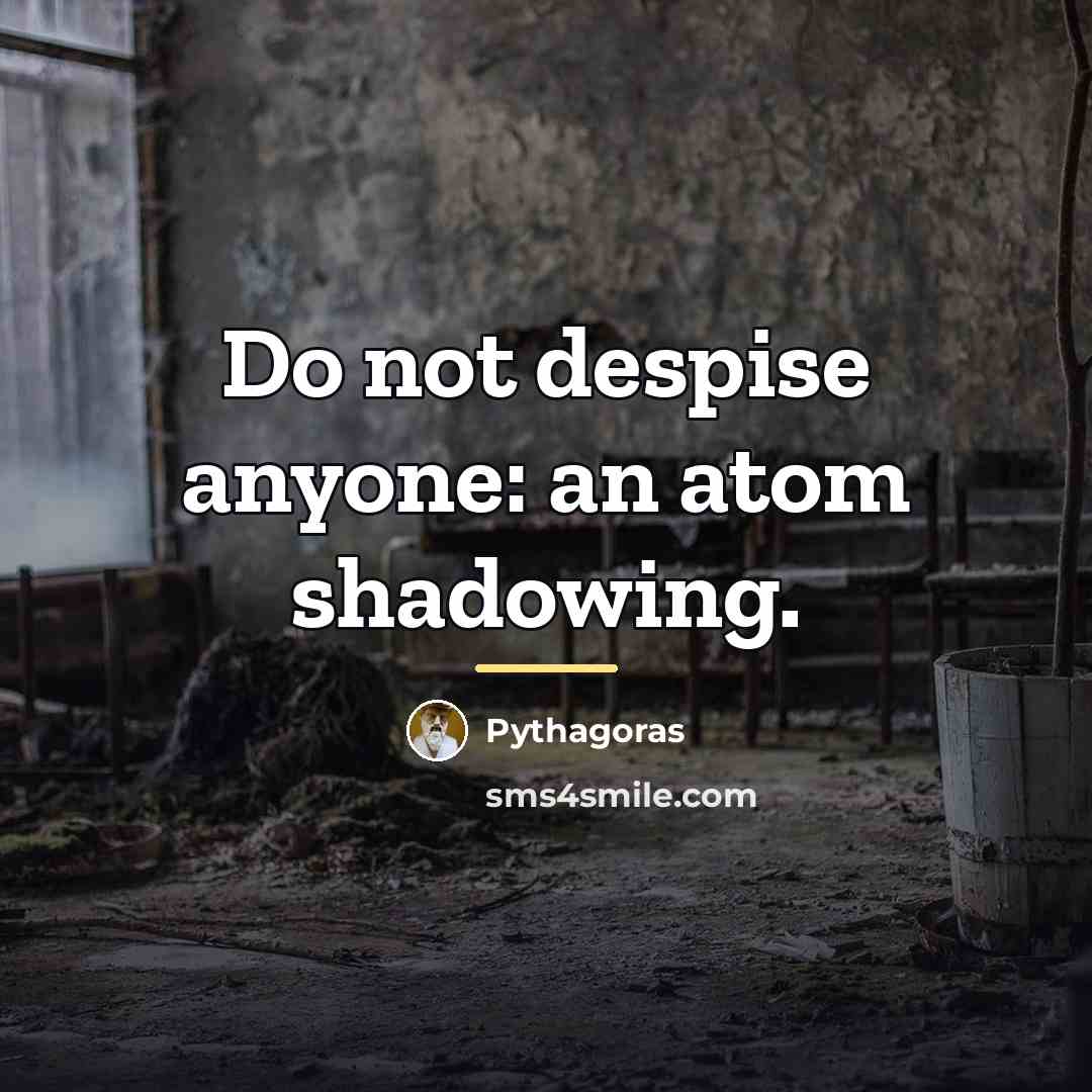 “Do not despise anyone: an atom shadowing.…” quote by Pythagoras