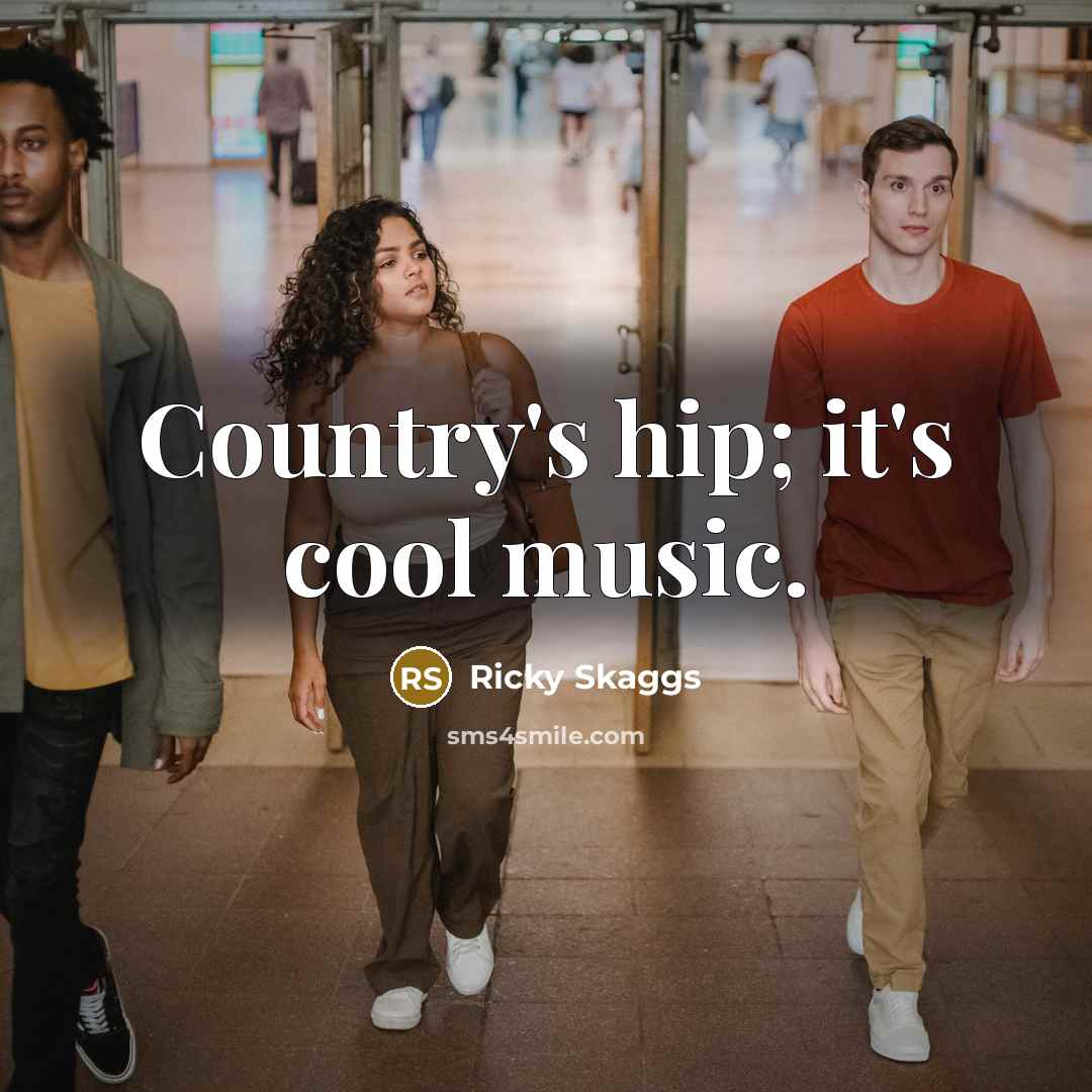 “Country's hip; it's cool music.…” quote by Ricky Skaggs