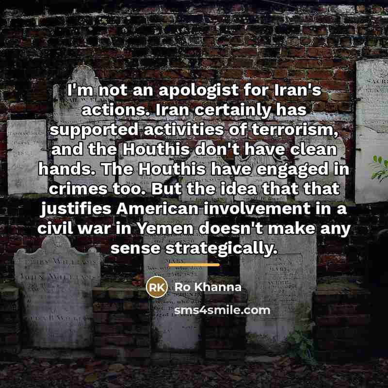 “I'm not an apologist for Iran's actions. Iran certainly has…” quote by Ro Khanna