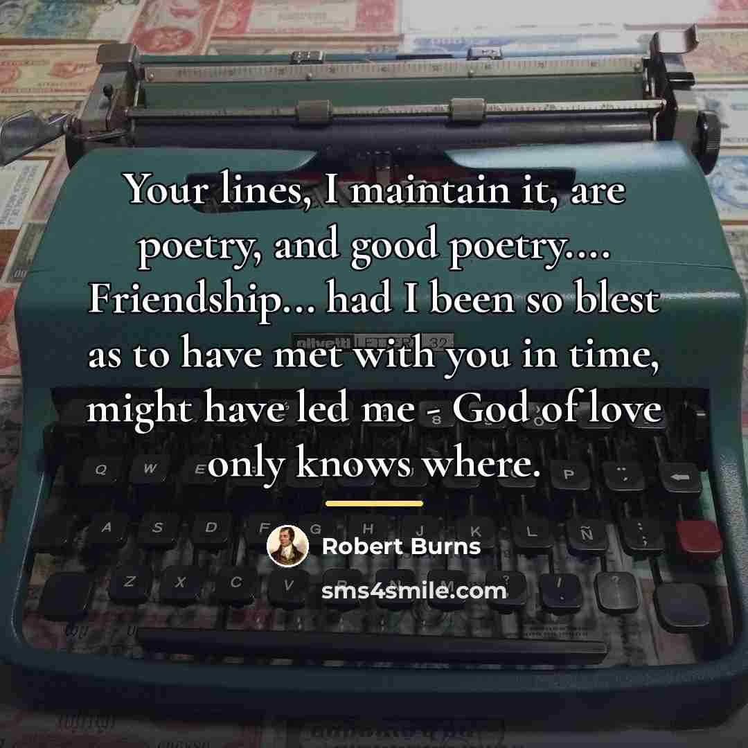 “Your lines, I maintain it, are poetry, and good poetry....…” quote by Robert Burns