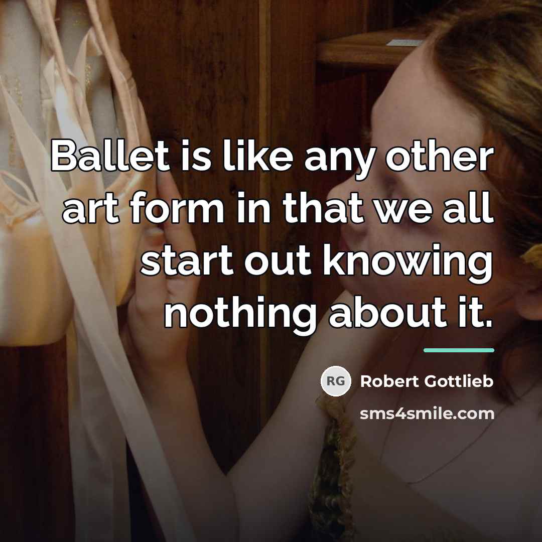 “Ballet is like any other art form in that we…” quote by Robert Gottlieb