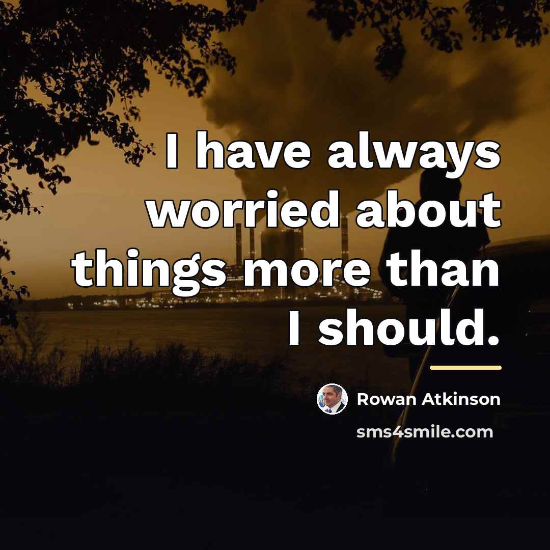 “I have always worried about things more than I should.…” quote by Rowan Atkinson
