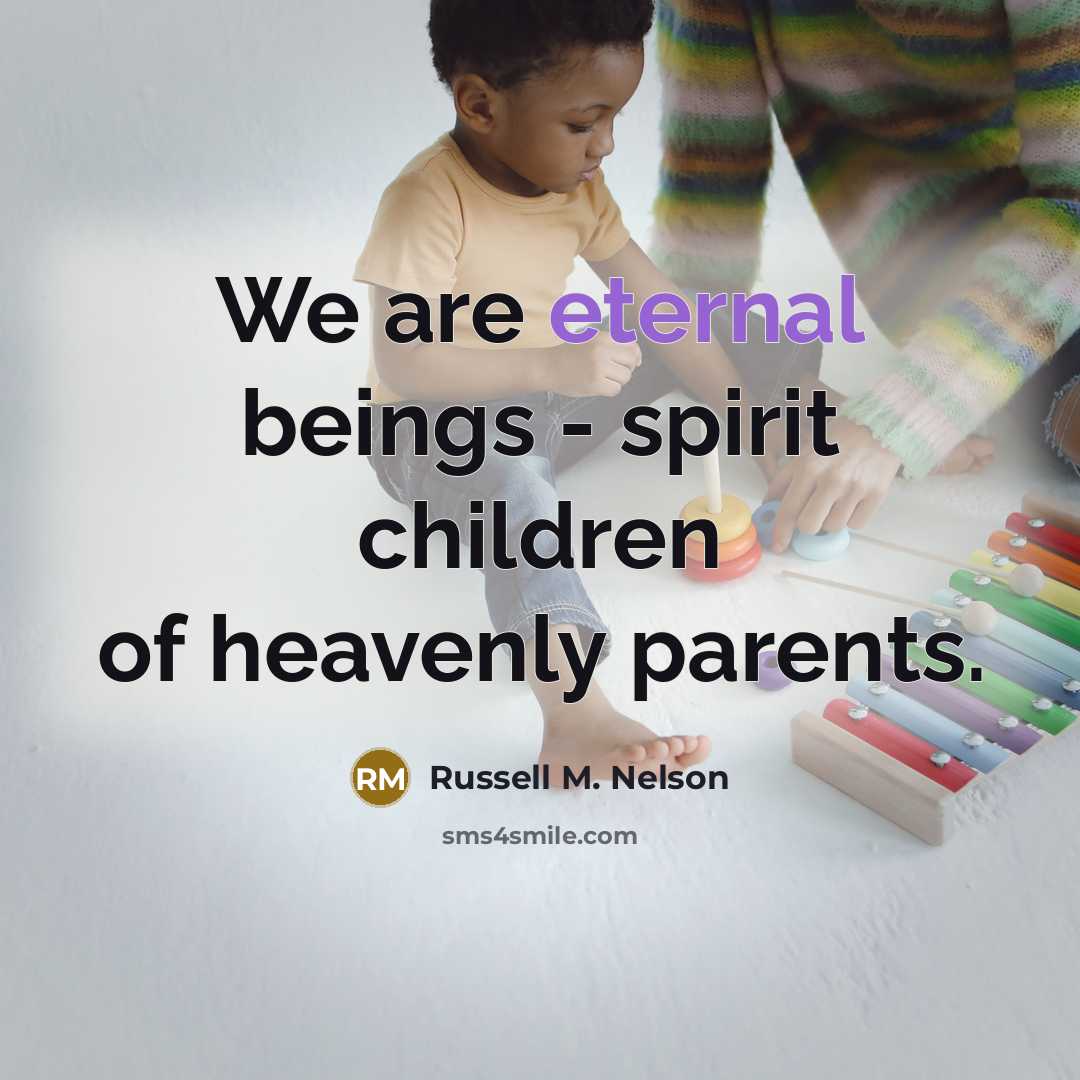 “We are eternal beings - spirit children of heavenly parents.…” quote by Russell M. Nelson