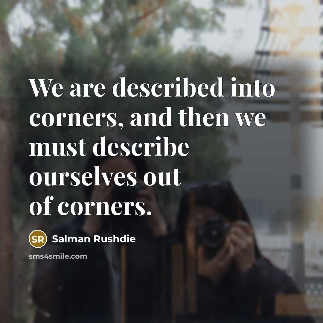 “We are described into corners, and then we must describe…” quote by Salman Rushdie