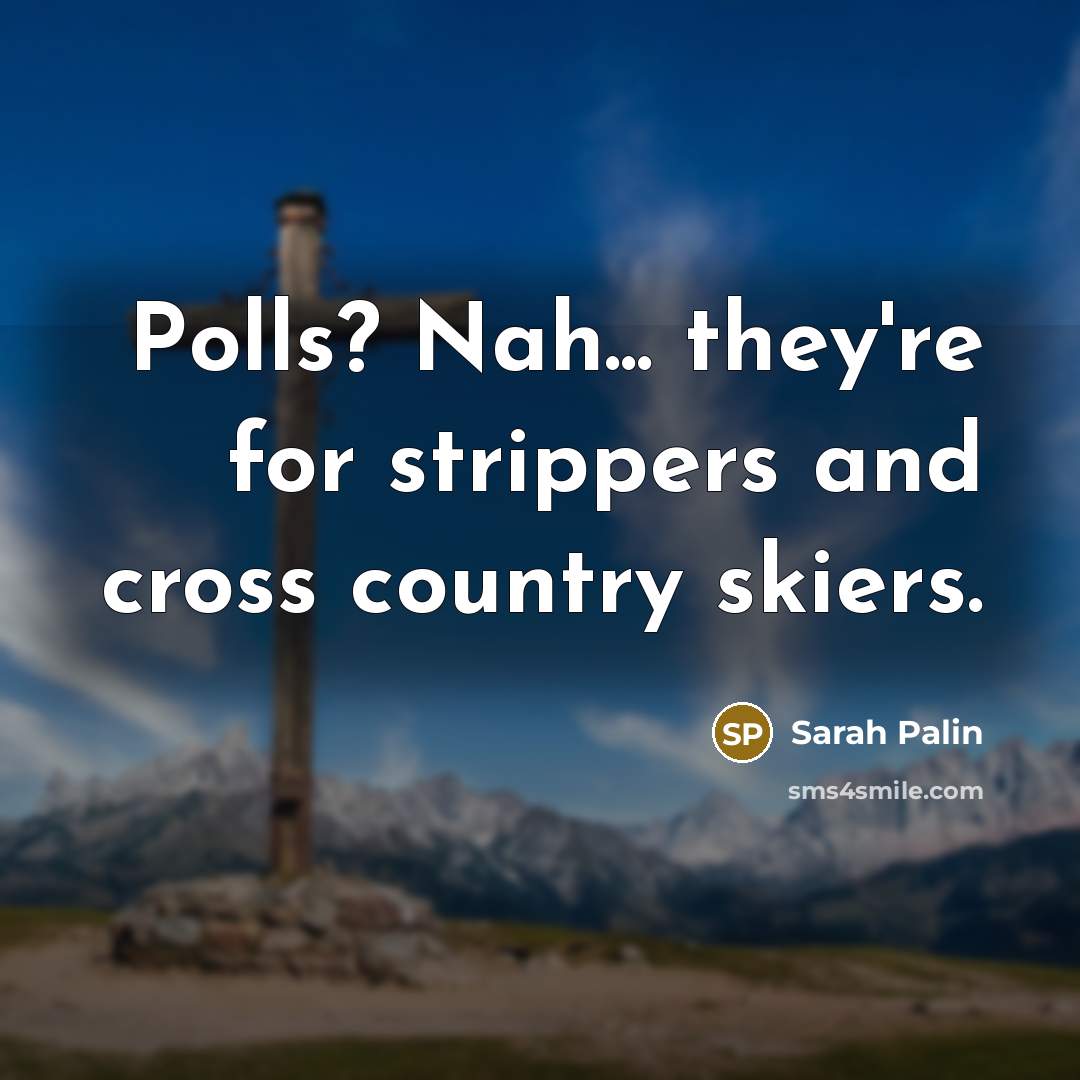 “Polls? Nah... they're for strippers and cross country skiers.…” quote by Sarah Palin