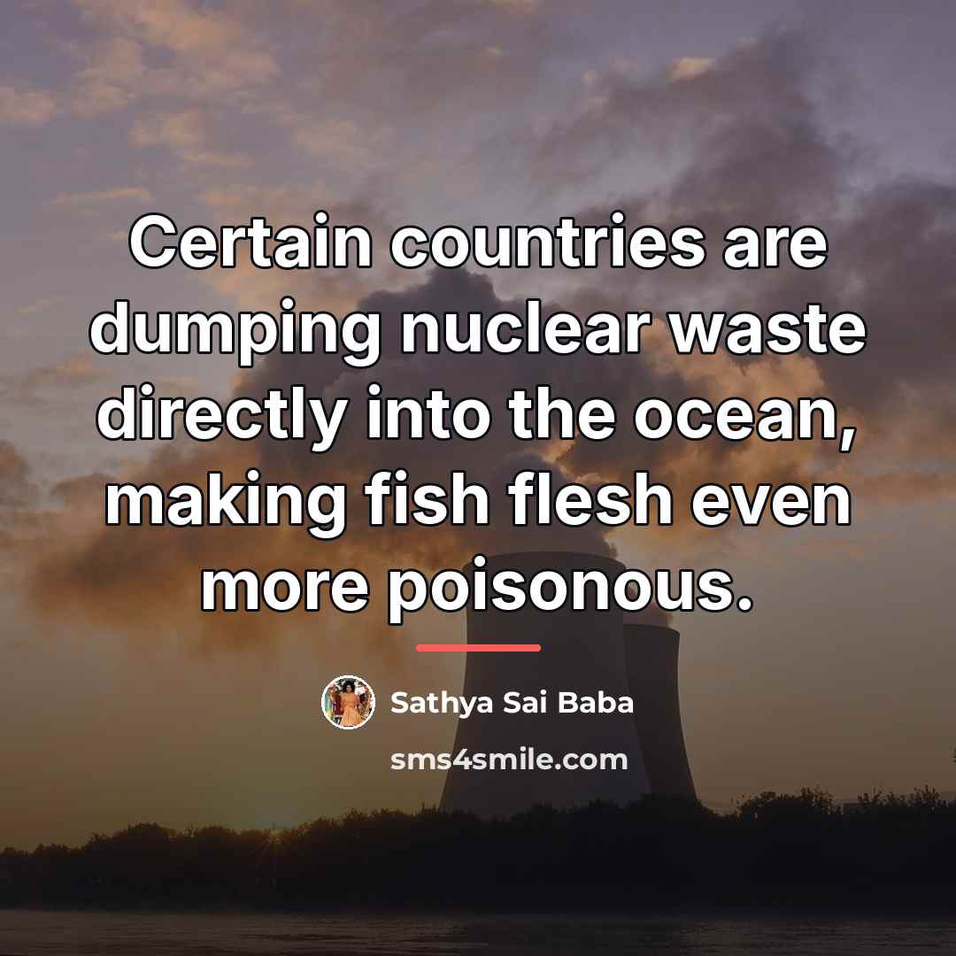 “Certain countries are dumping nuclear waste directly into the ocean,…” quote by Sathya Sai Baba