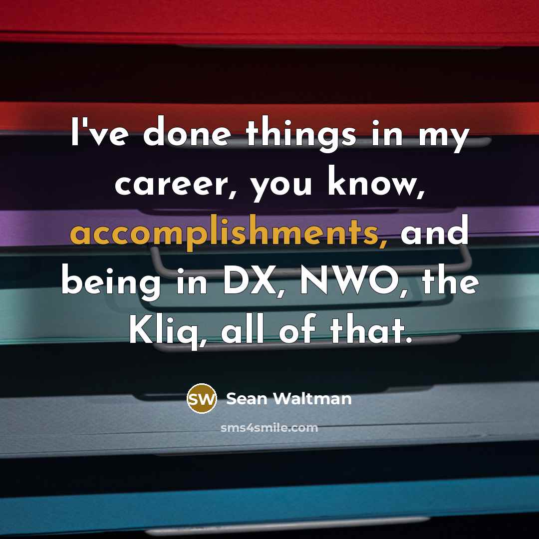 “I've done things in my career, you know, accomplishments, and being in DX, NWO, the Kliq, all of that.” quote by Sean Waltman