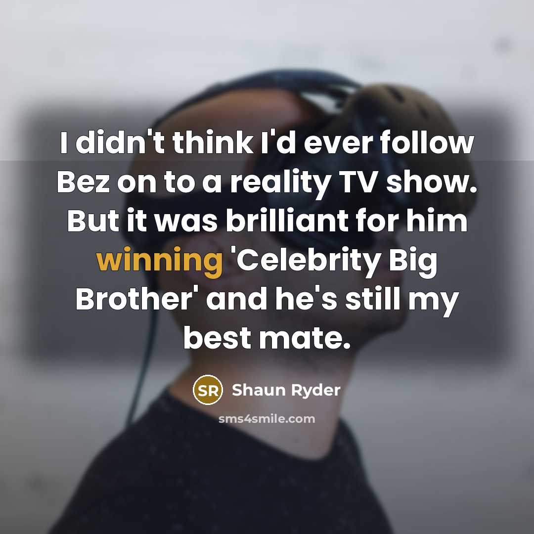 “I didn't think I'd ever follow Bez on to a…” quote by Shaun Ryder