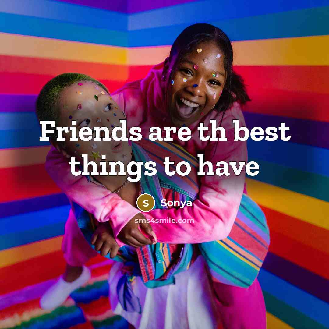 “Friends are th best things to have…” quote by Sonya
