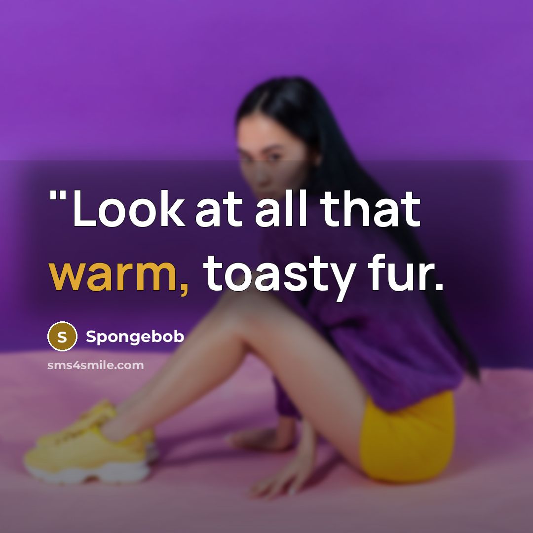 “"Look at all that warm, toasty fur.” quote by Spongebob