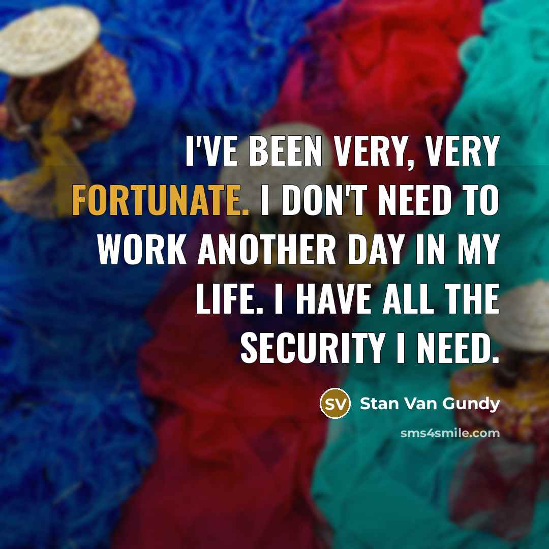“I've been very, very fortunate. I don't need to work…” quote by Stan Van Gundy