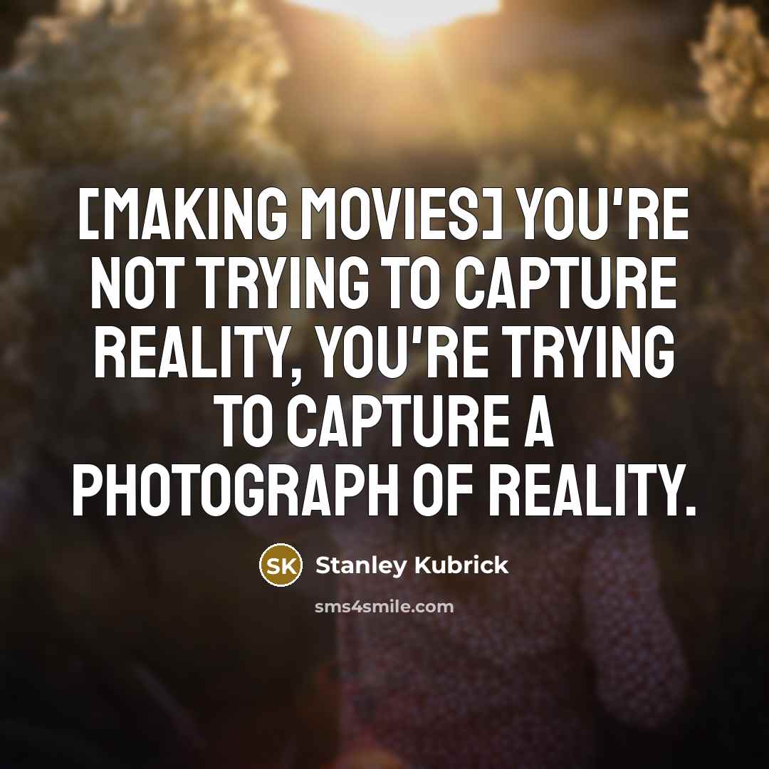“[Making movies] you're not trying to capture reality, you're trying…” quote by Stanley Kubrick