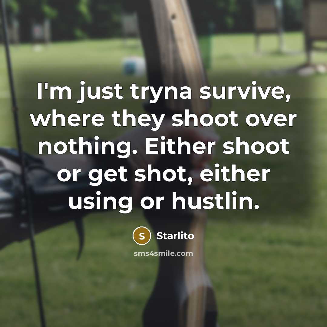 “I'm just tryna survive, where they shoot over nothing. Either shoot or get shot, either using or hustlin.” quote by Starlito
