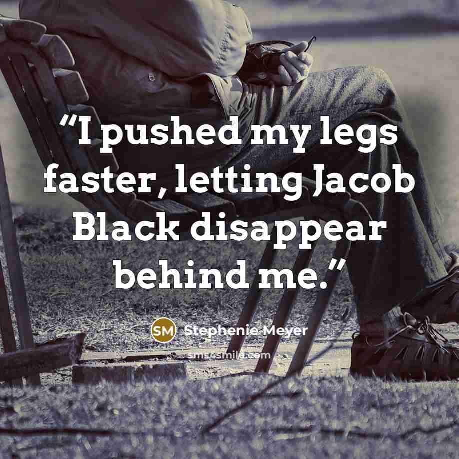 “I pushed my legs faster, letting Jacob Black disappear behind me.” quote by Stephenie Meyer
