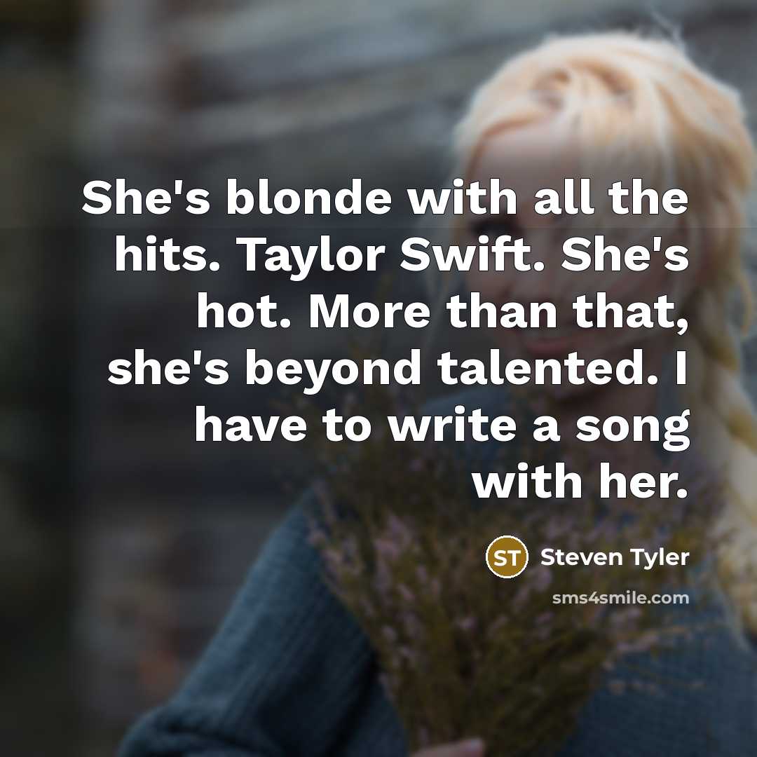 “She's blonde with all the hits. Taylor Swift. She's hot.…” quote by Steven Tyler