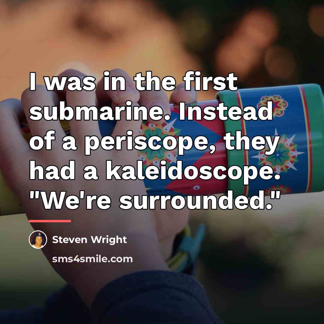 “I was in the first submarine. Instead of a periscope,…” quote by Steven Wright