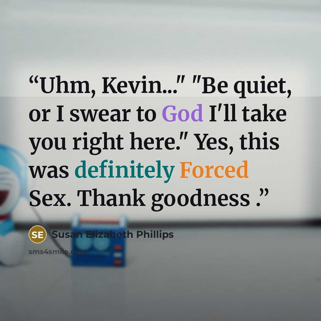 “Uhm, Kevin..." "Be quiet, or I swear to God I'll take you right here." Yes, this was definitely Forced Sex. Thank goodness .” quote by Susan Elizabeth Phillips