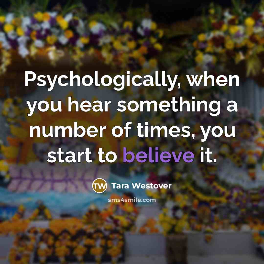 “Psychologically, when you hear something a number of times, you…” quote by Tara Westover
