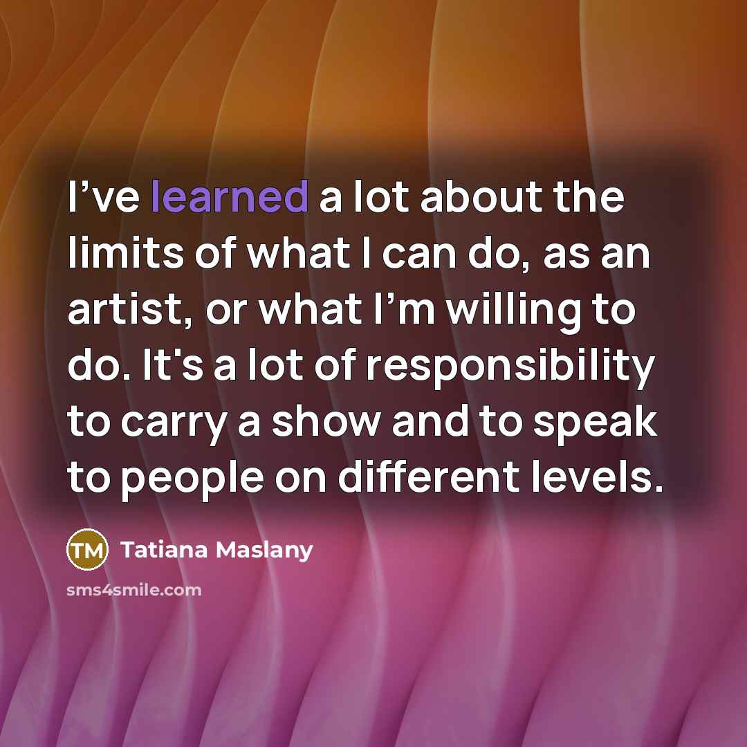 “I've learned a lot about the limits of what I…” quote by Tatiana Maslany