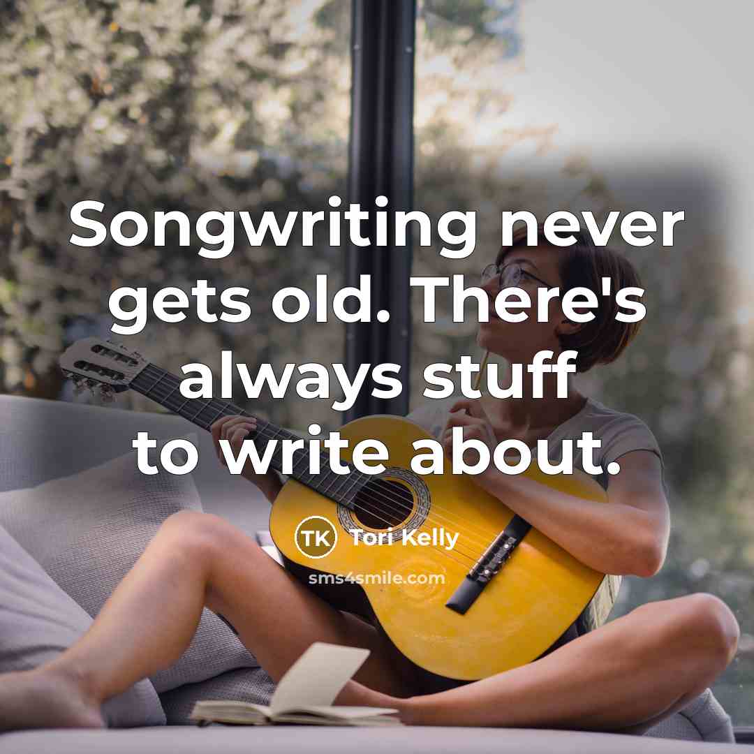 “Songwriting never gets old. There's always stuff to write about.…” quote by Tori Kelly
