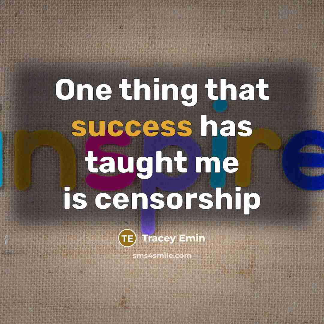 “One thing that success has taught me is censorship…” quote by Tracey Emin