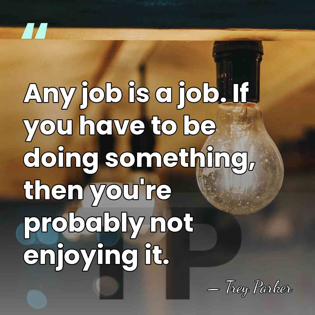Any job is a job. If you have to be doing something,&hellip; - Trey Parker