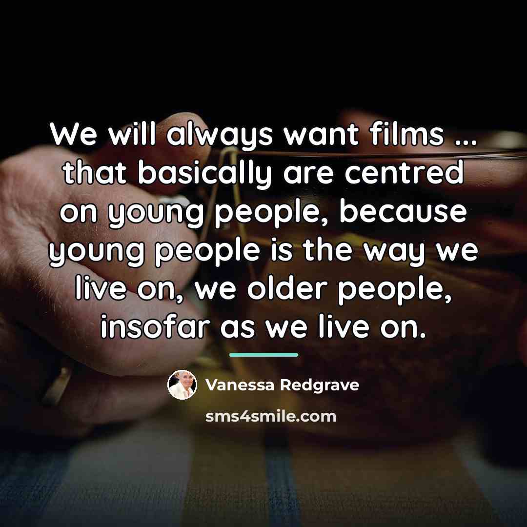 “We will always want films ... that basically are centred…” quote by Vanessa Redgrave