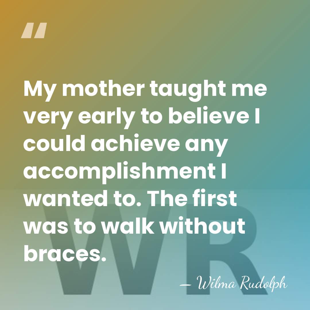 My mother taught me very early to believe I could achieve any&hellip; - Wilma Rudolph