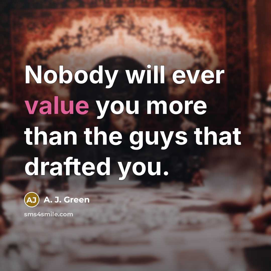 “Nobody will ever value you more than the guys that drafted you.” quote by A. J. Green