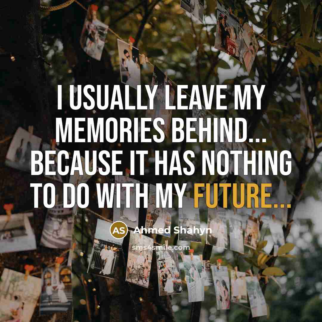 “I usually leave my memories behind... because it has nothing to do with my future...” quote by Ahmed Shahyn