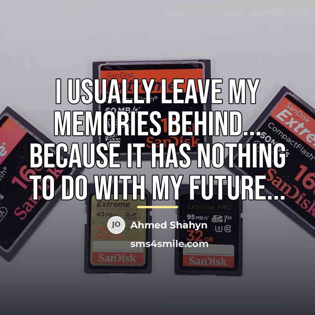 “I usually leave my memories behind... because it has nothing…” quote by Ahmed Shahyn