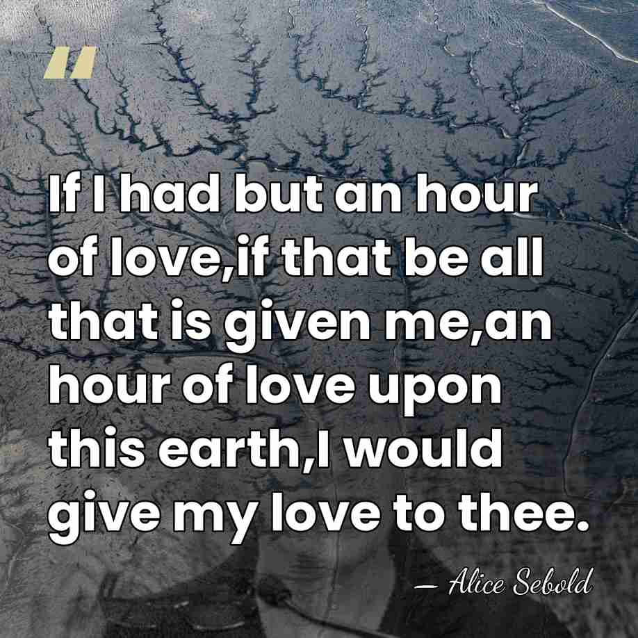 If I had but an hour of love,if that be all that&hellip; - Alice Sebold