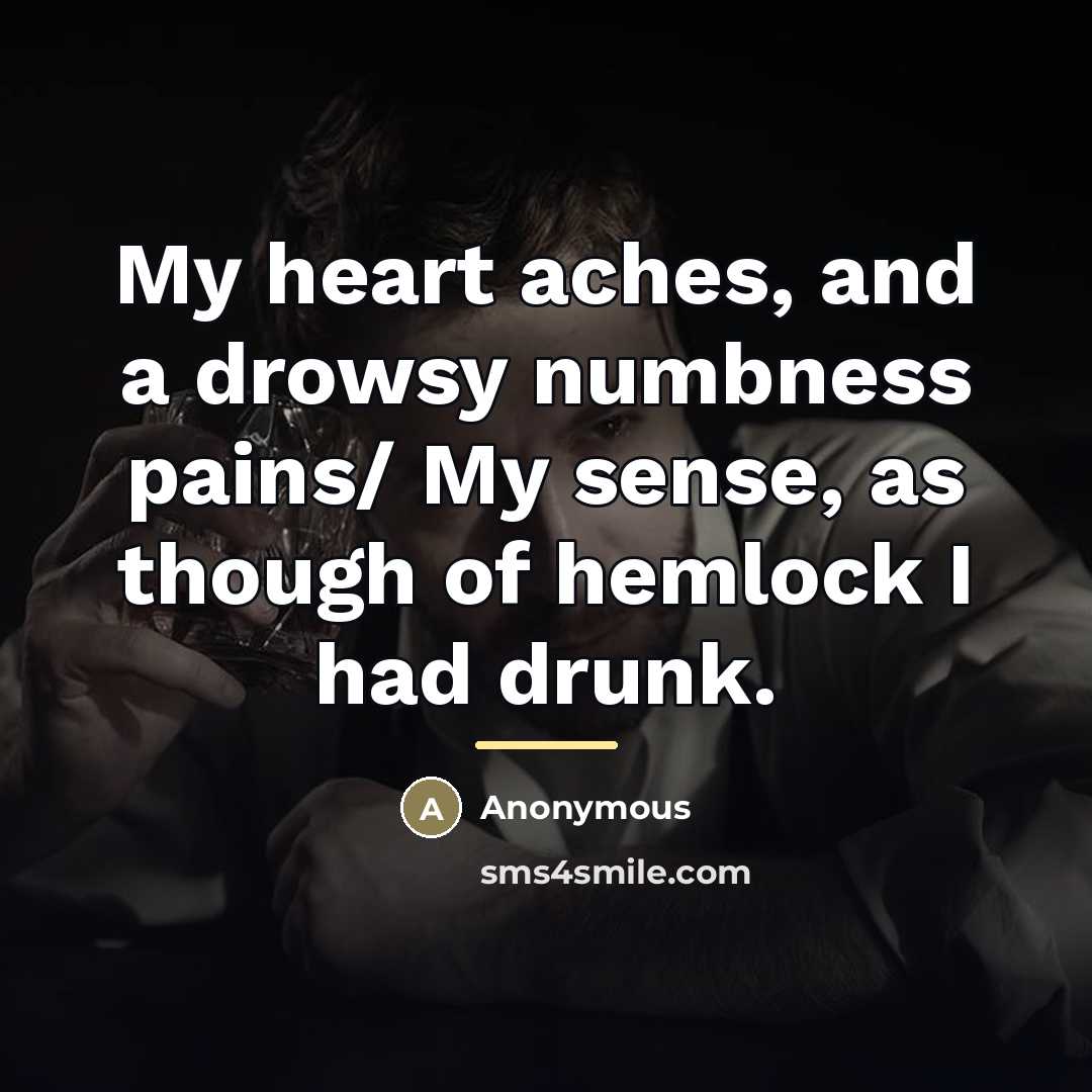 “My heart aches, and a drowsy numbness pains/ My sense,…” quote by Anonymous