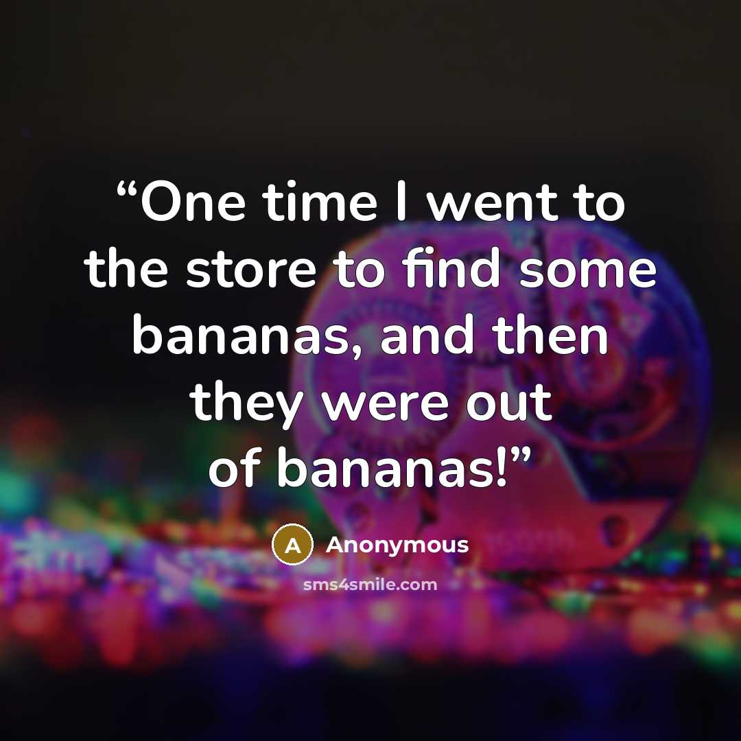 “One time I went to the store to find some bananas, and then they were out of bananas!” quote by Anonymous
