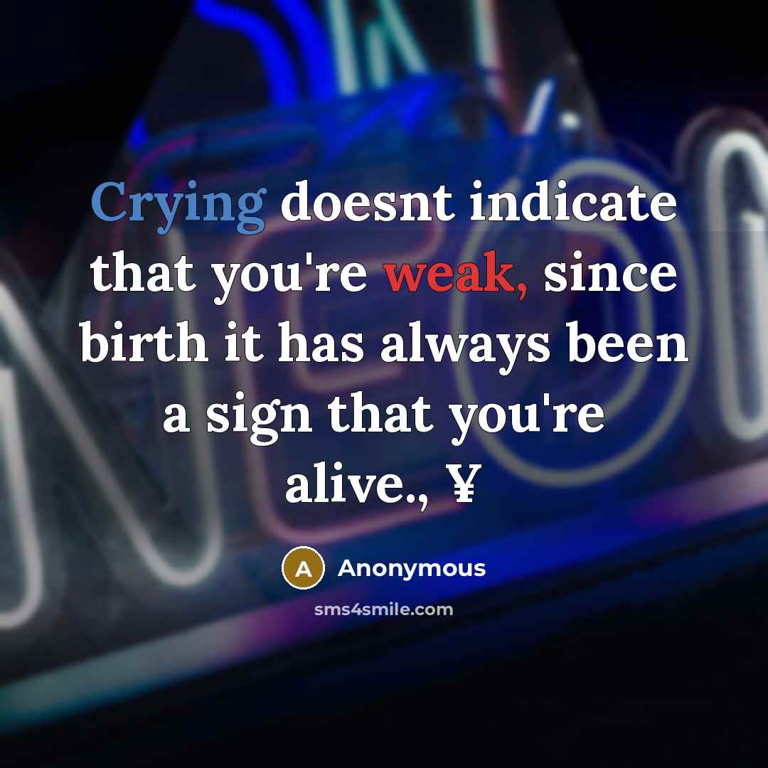 “Crying doesnt indicate that you're weak, since birth it has always been a sign that you're alive., ¥” quote by Anonymous