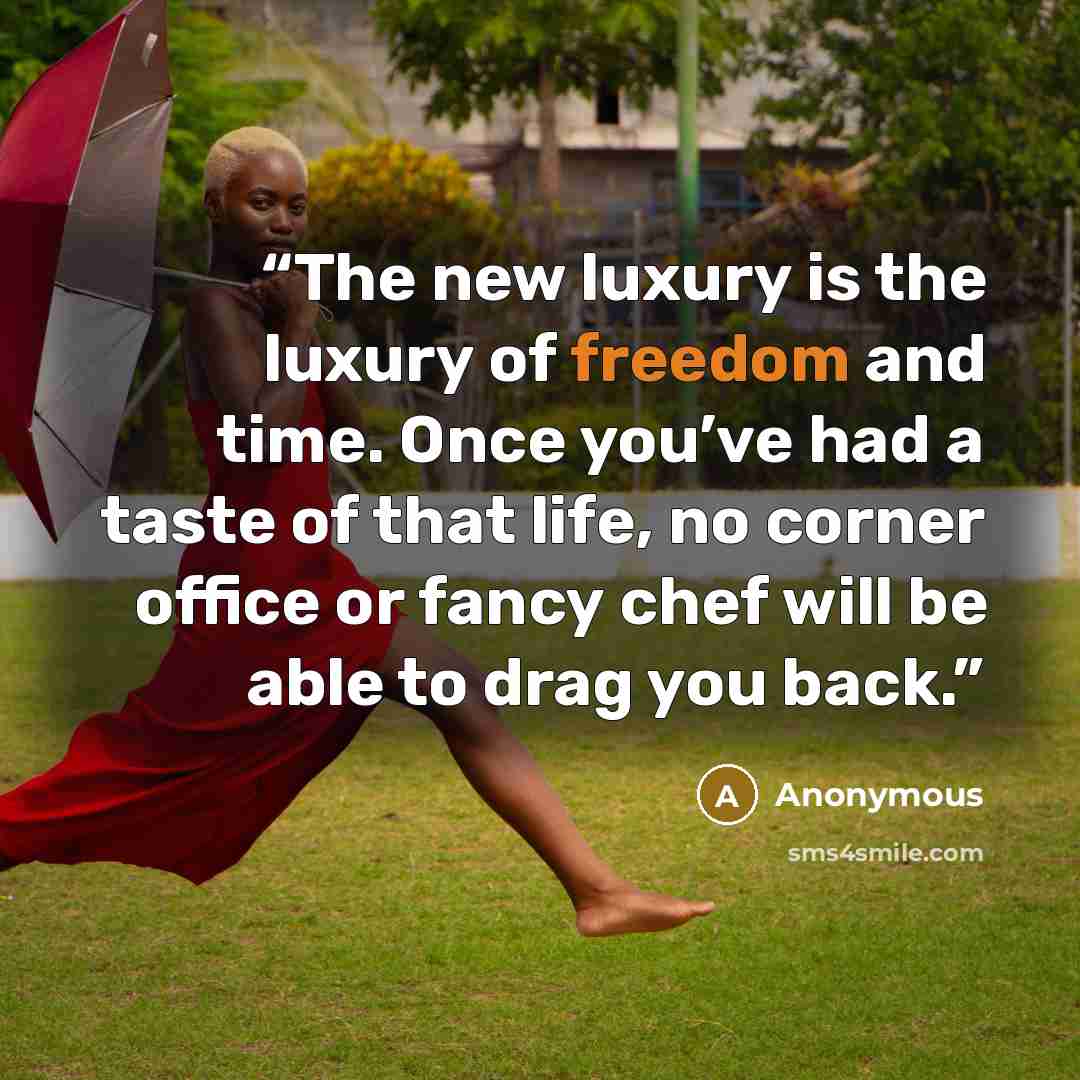 “The new luxury is the luxury of freedom and time. Once you’ve had a taste of that life, no corner office or fancy chef will be able to drag you back.” quote by Anonymous