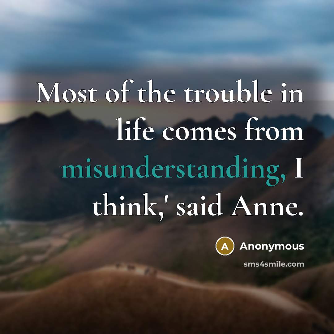 “Most of the trouble in life comes from misunderstanding, I…” quote by Anonymous