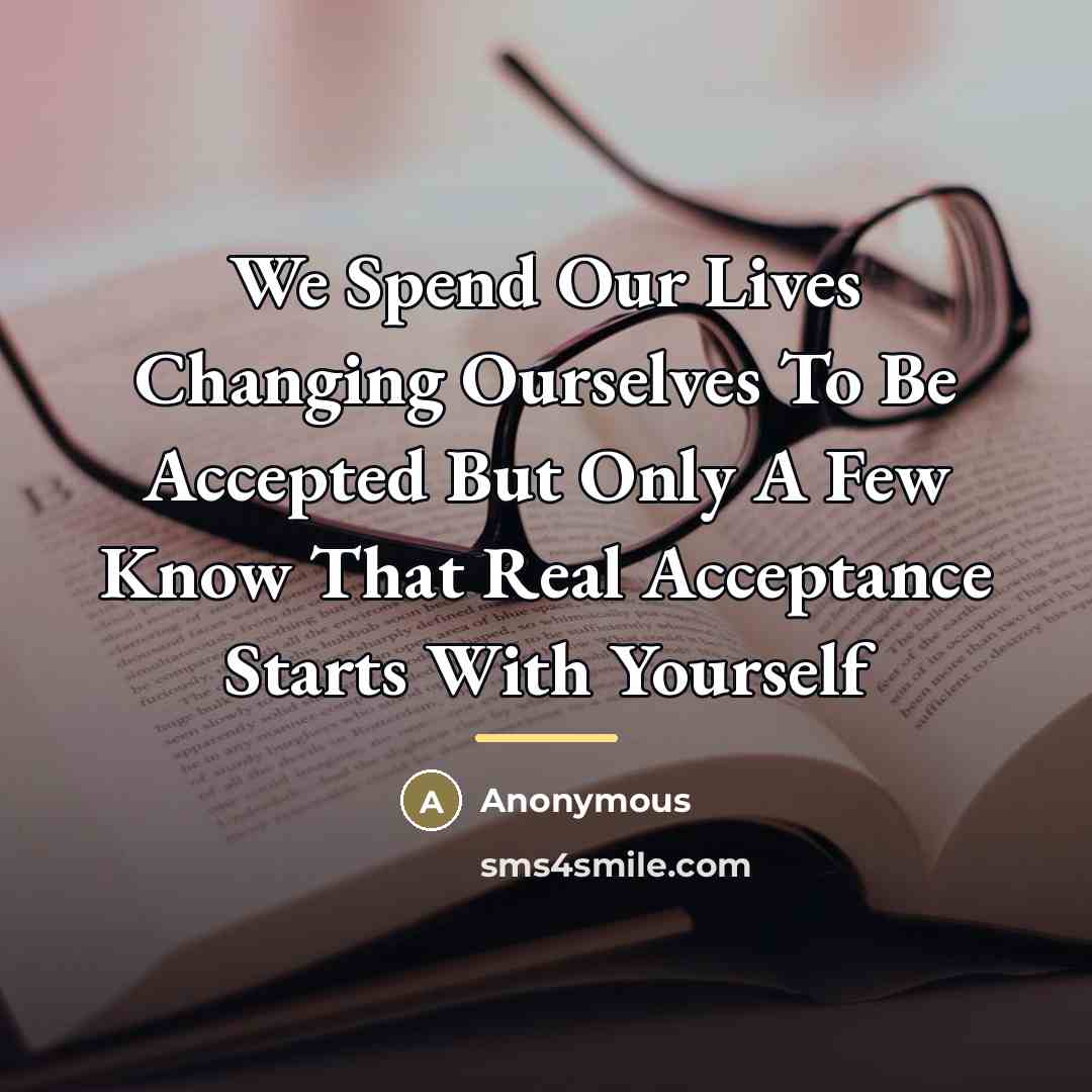“We Spend Our Lives Changing Ourselves To Be Accepted But…” quote by Anonymous