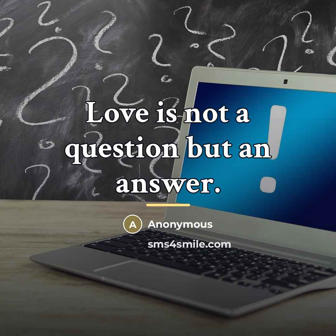 “Love is not a question but an answer.…” quote by Anonymous