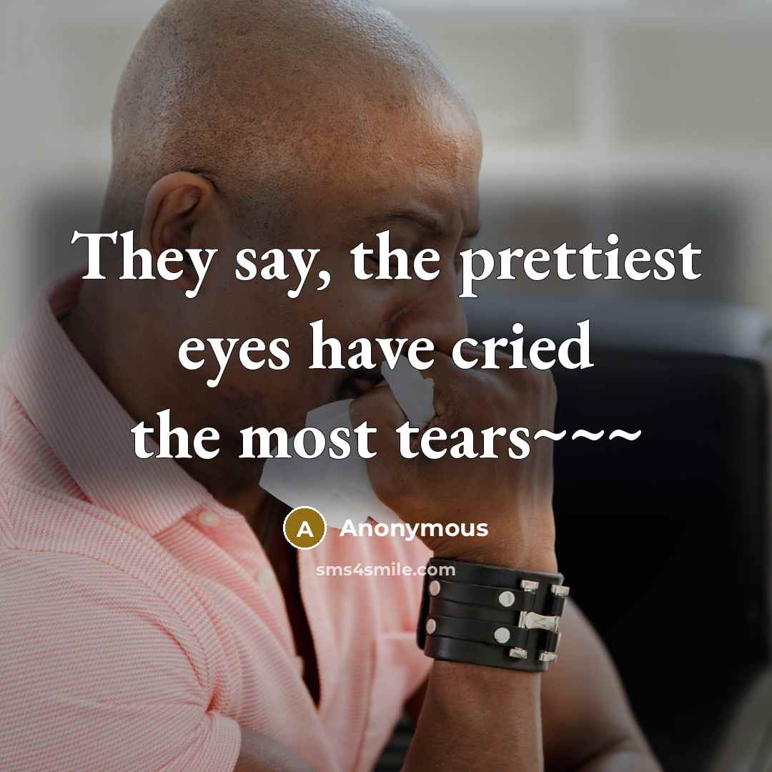 “They say, the prettiest eyes have cried the most tears~~~” quote by Anonymous