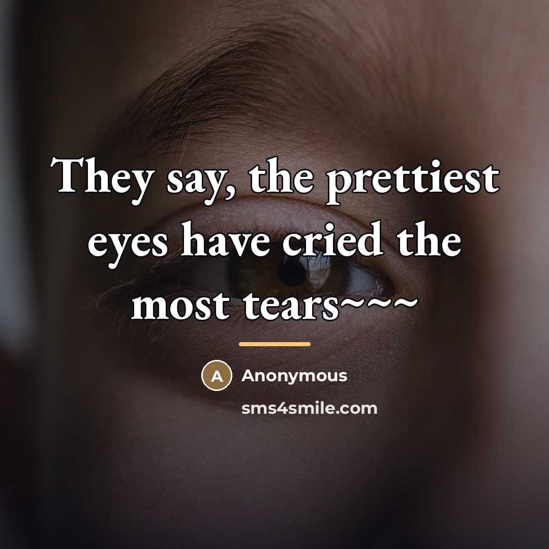 “They say, the prettiest eyes have cried the most tears~~~…” quote by Anonymous