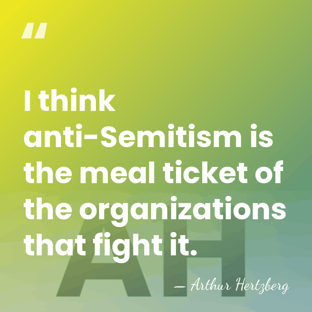 I think anti-Semitism is the meal ticket of the organizations that fight&hellip; - Arthur Hertzberg