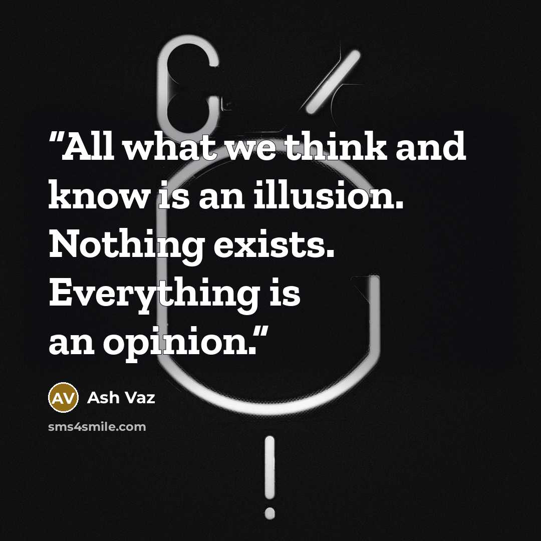 “All what we think and know is an illusion. Nothing exists. Everything is an opinion.” quote by Ash Vaz