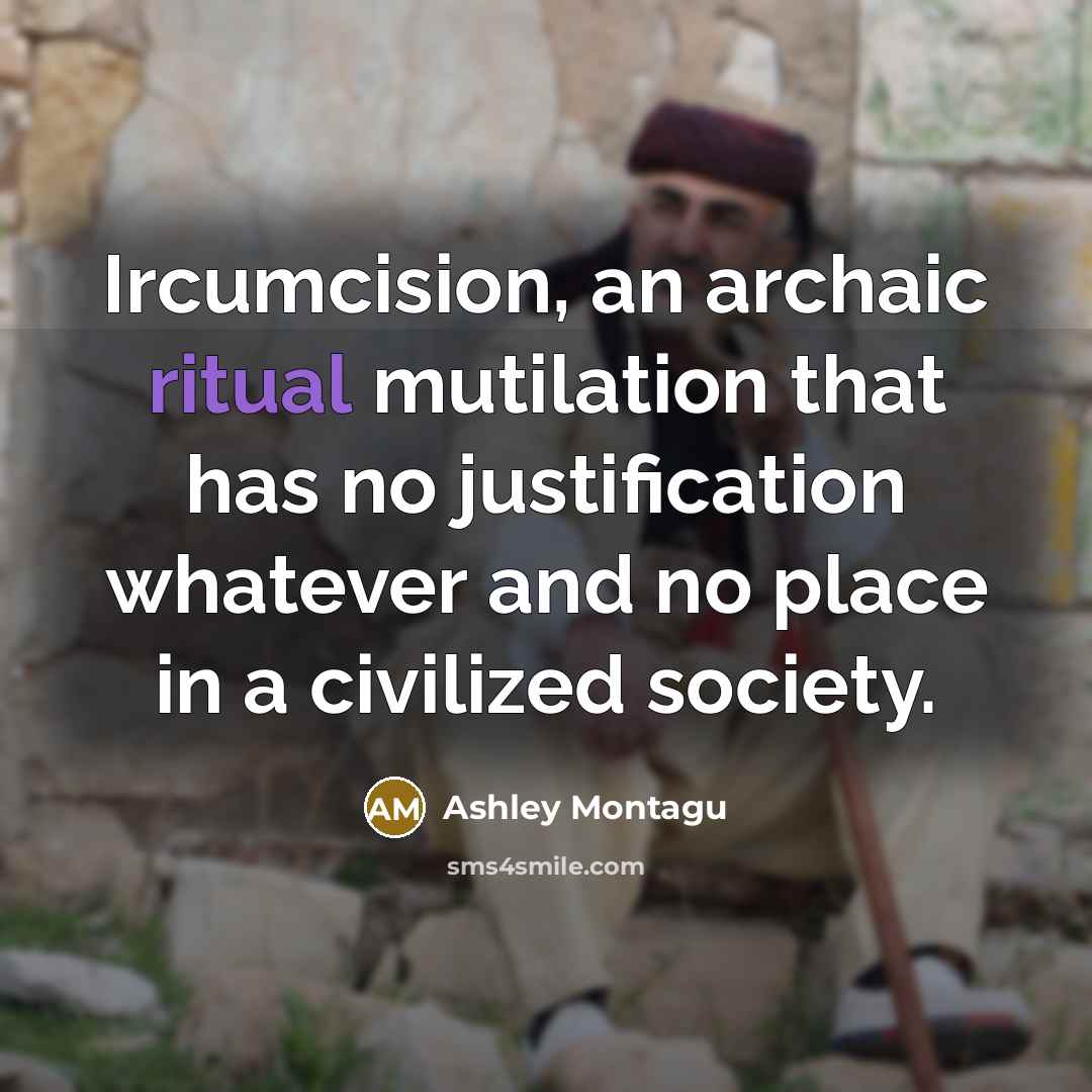 “Ircumcision, an archaic ritual mutilation that has no justification whatever…” quote by Ashley Montagu