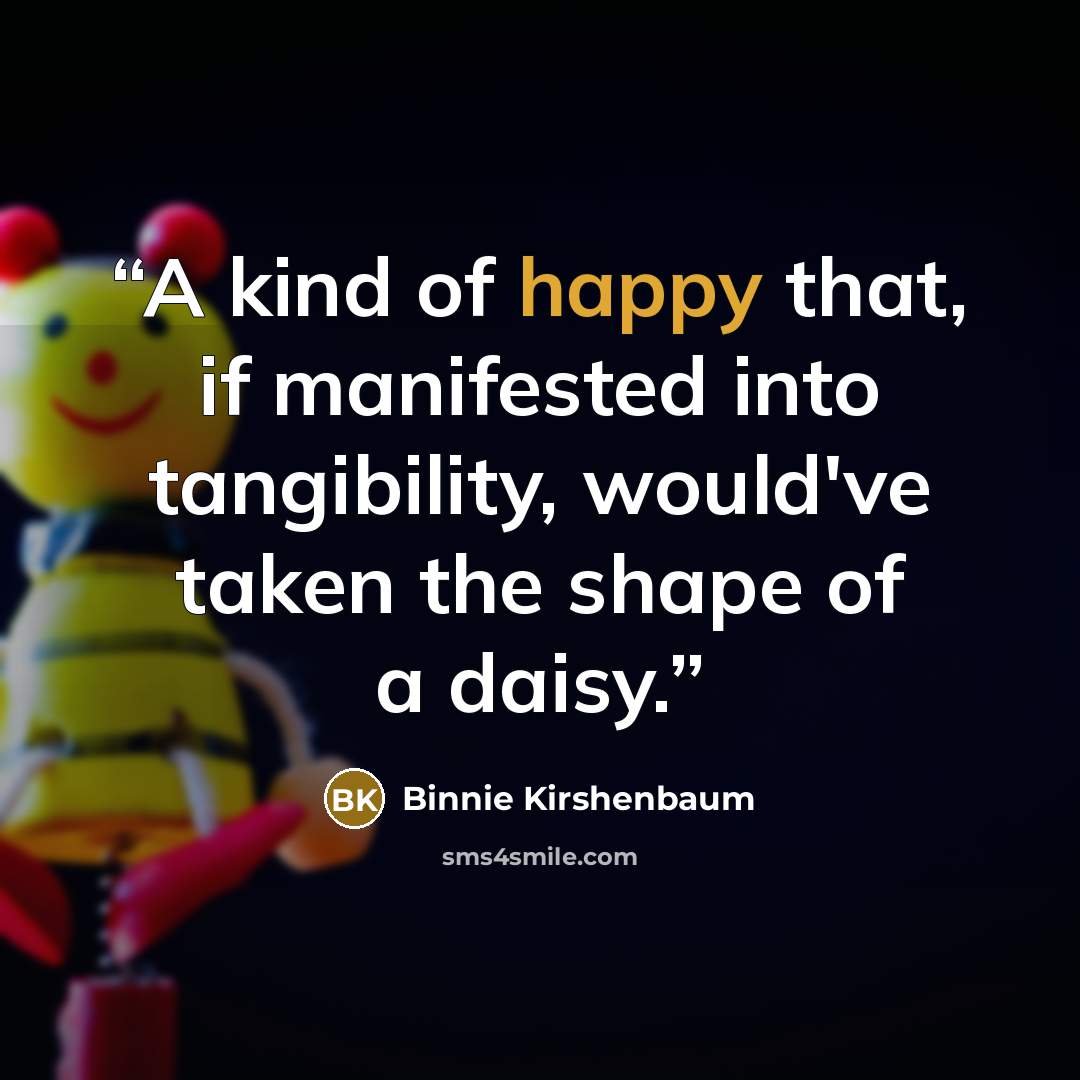 “A kind of happy that, if manifested into tangibility, would've taken the shape of a daisy.” quote by Binnie Kirshenbaum
