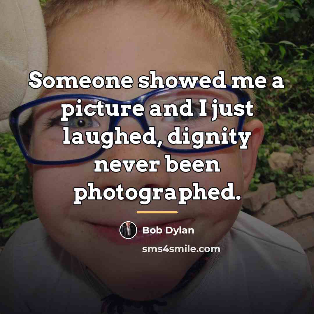 “Someone showed me a picture and I just laughed, dignity…” quote by Bob Dylan
